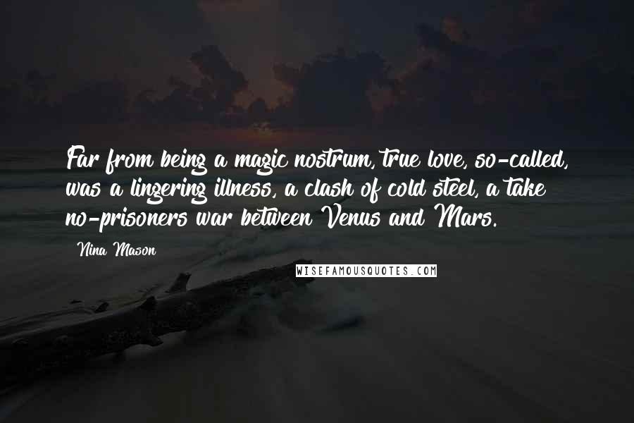 Nina Mason Quotes: Far from being a magic nostrum, true love, so-called, was a lingering illness, a clash of cold steel, a take no-prisoners war between Venus and Mars.