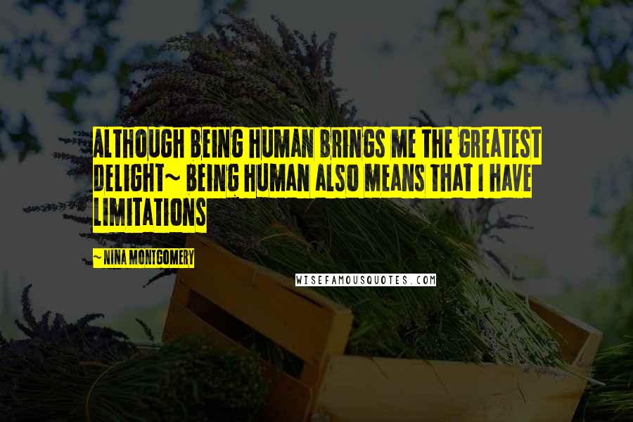 Nina Montgomery Quotes: Although being human brings me the greatest delight~ being human also means that I have limitations