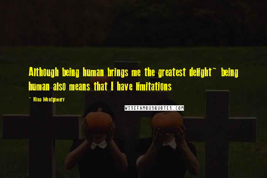 Nina Montgomery Quotes: Although being human brings me the greatest delight~ being human also means that I have limitations