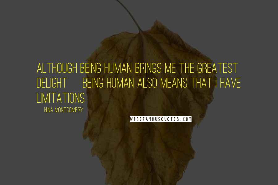 Nina Montgomery Quotes: Although being human brings me the greatest delight~ being human also means that I have limitations