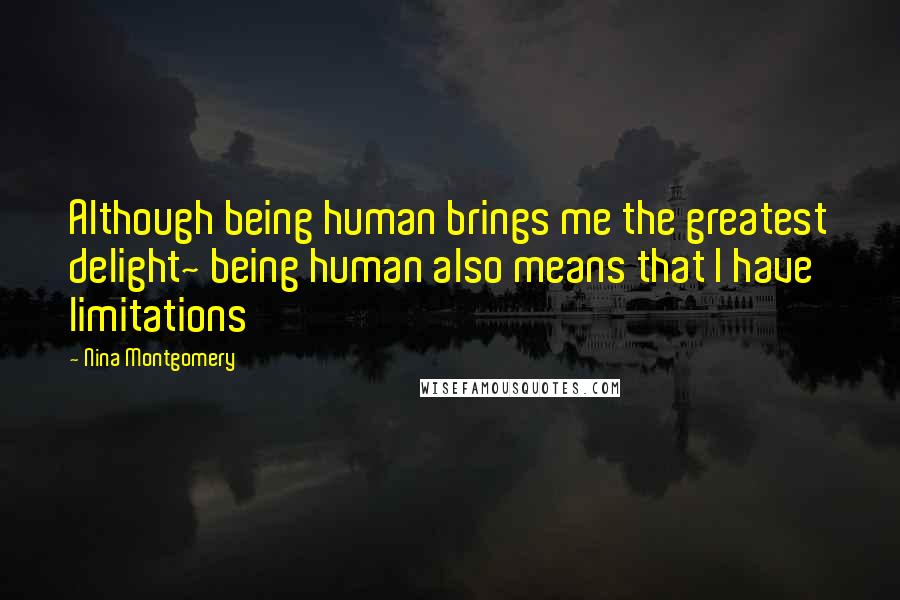 Nina Montgomery Quotes: Although being human brings me the greatest delight~ being human also means that I have limitations