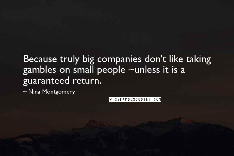 Nina Montgomery Quotes: Because truly big companies don't like taking gambles on small people ~unless it is a guaranteed return.