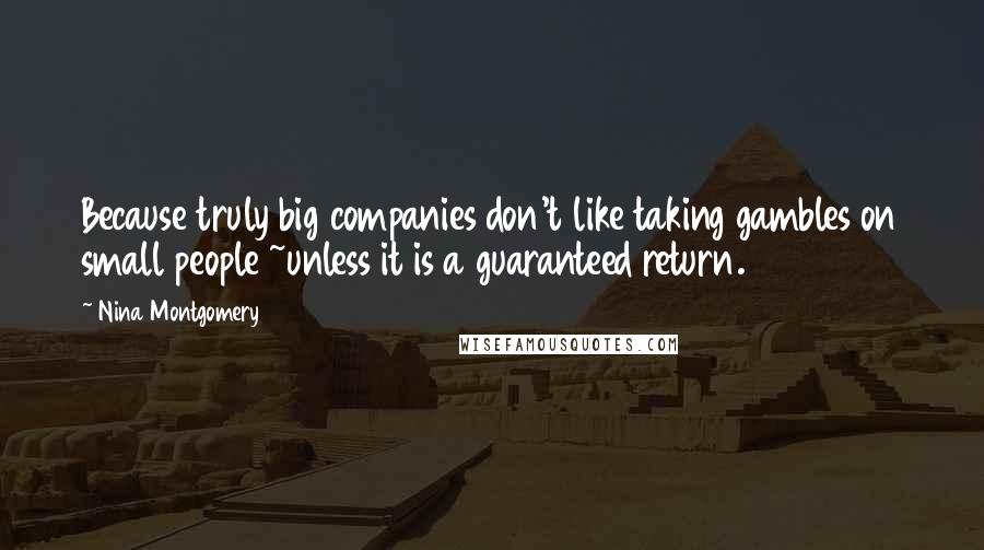 Nina Montgomery Quotes: Because truly big companies don't like taking gambles on small people ~unless it is a guaranteed return.