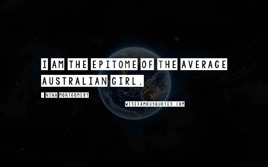 Nina Montgomery Quotes: I am the epitome of the average Australian Girl.