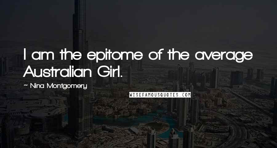 Nina Montgomery Quotes: I am the epitome of the average Australian Girl.