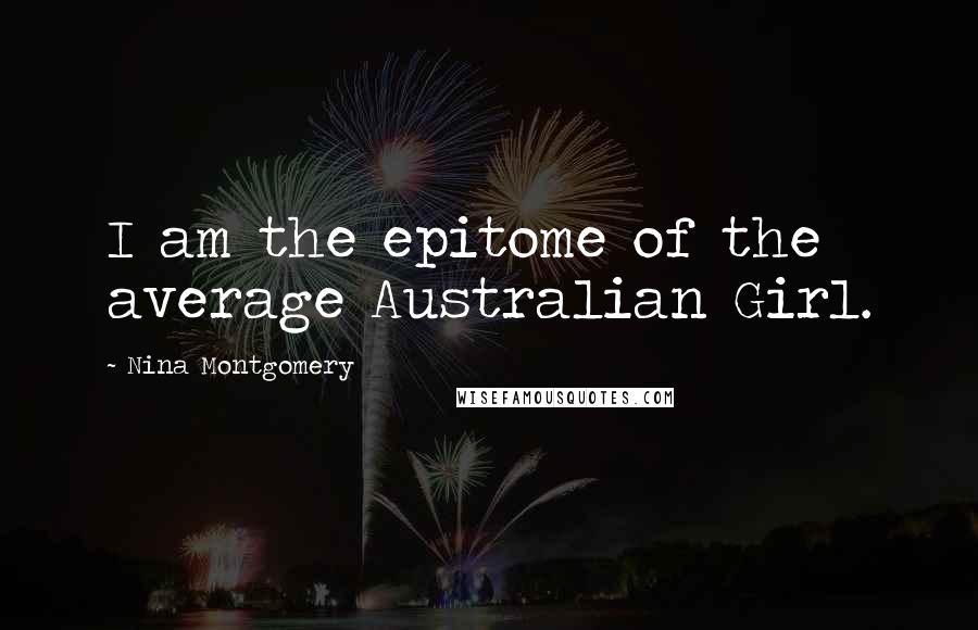 Nina Montgomery Quotes: I am the epitome of the average Australian Girl.