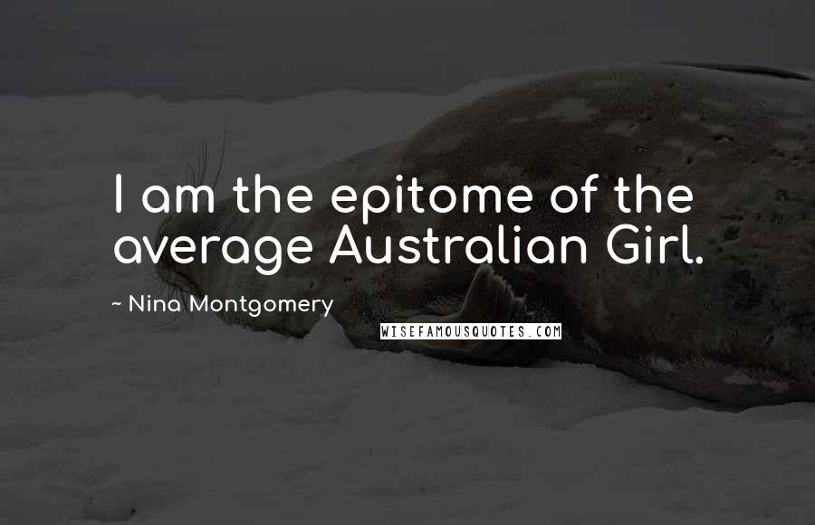 Nina Montgomery Quotes: I am the epitome of the average Australian Girl.