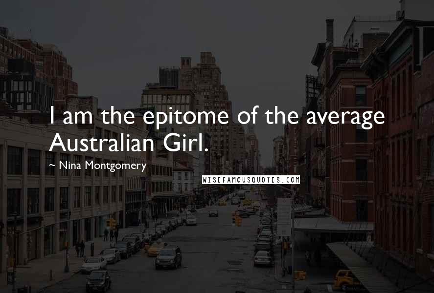 Nina Montgomery Quotes: I am the epitome of the average Australian Girl.