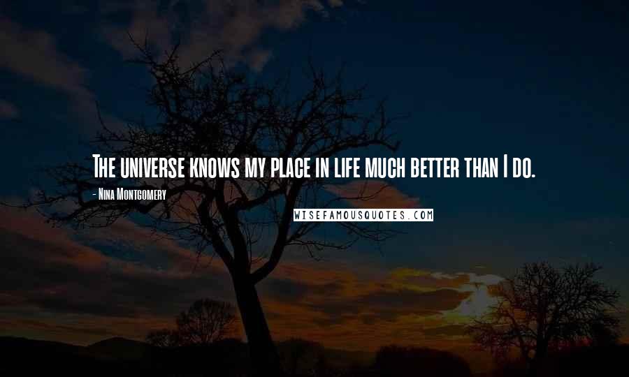 Nina Montgomery Quotes: The universe knows my place in life much better than I do.