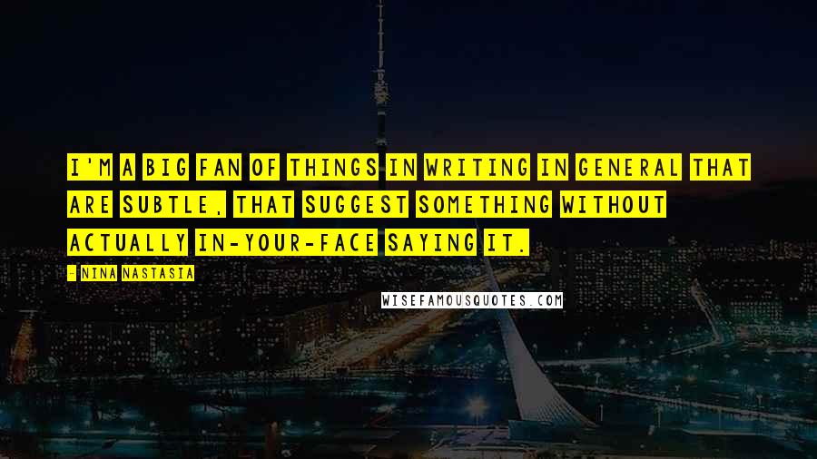 Nina Nastasia Quotes: I'm a big fan of things in writing in general that are subtle, that suggest something without actually in-your-face saying it.