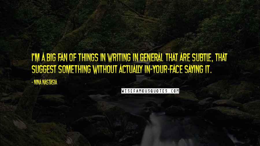 Nina Nastasia Quotes: I'm a big fan of things in writing in general that are subtle, that suggest something without actually in-your-face saying it.