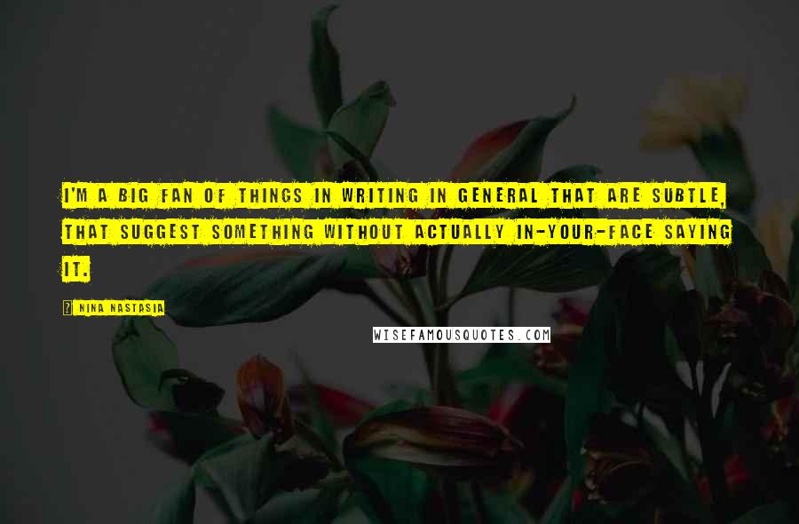 Nina Nastasia Quotes: I'm a big fan of things in writing in general that are subtle, that suggest something without actually in-your-face saying it.