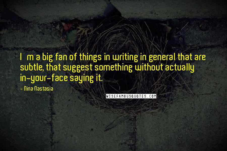 Nina Nastasia Quotes: I'm a big fan of things in writing in general that are subtle, that suggest something without actually in-your-face saying it.