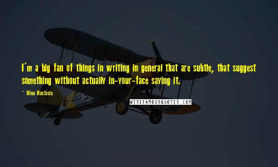 Nina Nastasia Quotes: I'm a big fan of things in writing in general that are subtle, that suggest something without actually in-your-face saying it.