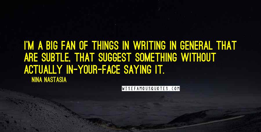 Nina Nastasia Quotes: I'm a big fan of things in writing in general that are subtle, that suggest something without actually in-your-face saying it.