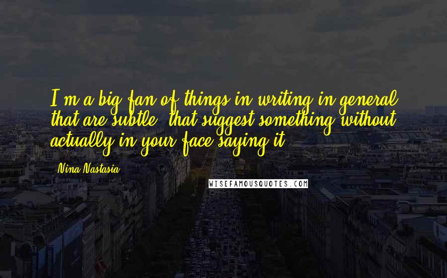Nina Nastasia Quotes: I'm a big fan of things in writing in general that are subtle, that suggest something without actually in-your-face saying it.