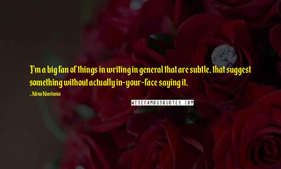 Nina Nastasia Quotes: I'm a big fan of things in writing in general that are subtle, that suggest something without actually in-your-face saying it.