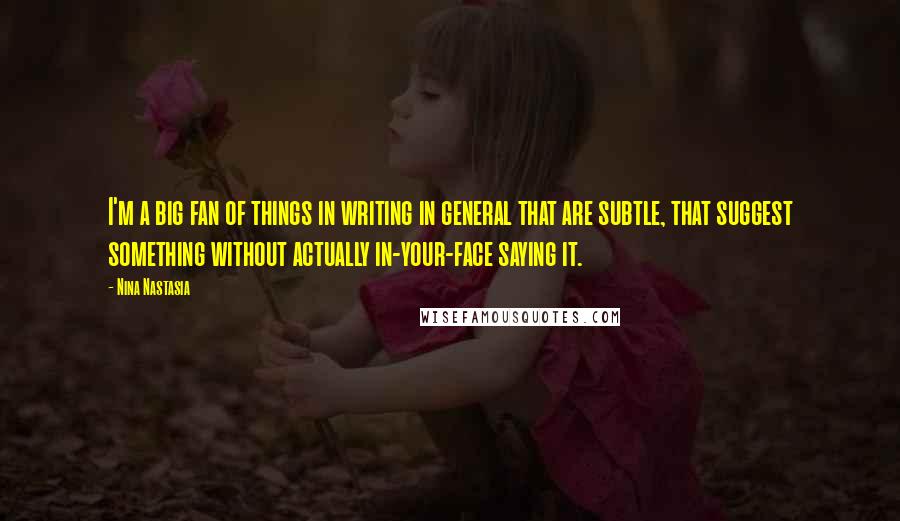 Nina Nastasia Quotes: I'm a big fan of things in writing in general that are subtle, that suggest something without actually in-your-face saying it.