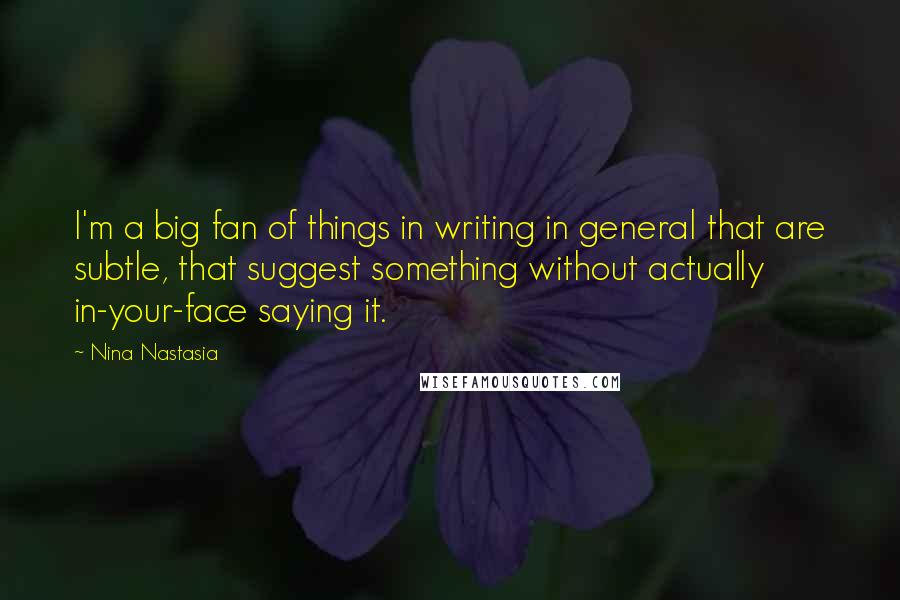 Nina Nastasia Quotes: I'm a big fan of things in writing in general that are subtle, that suggest something without actually in-your-face saying it.