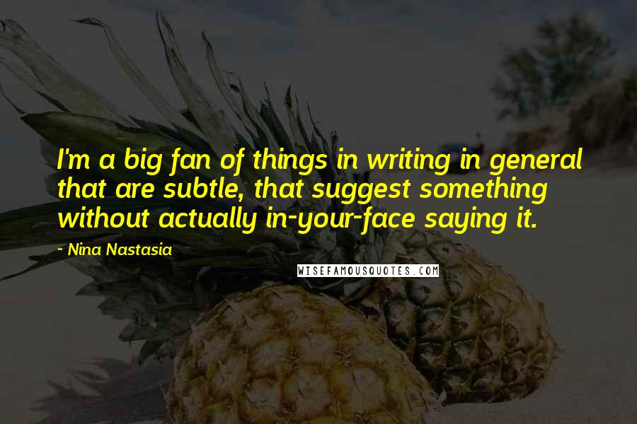 Nina Nastasia Quotes: I'm a big fan of things in writing in general that are subtle, that suggest something without actually in-your-face saying it.