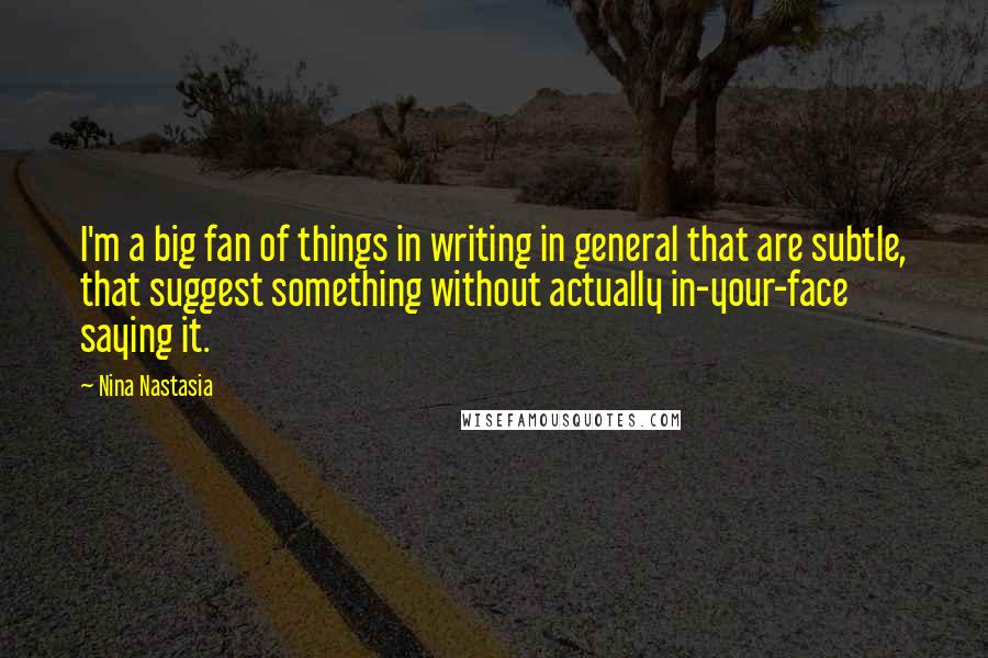 Nina Nastasia Quotes: I'm a big fan of things in writing in general that are subtle, that suggest something without actually in-your-face saying it.