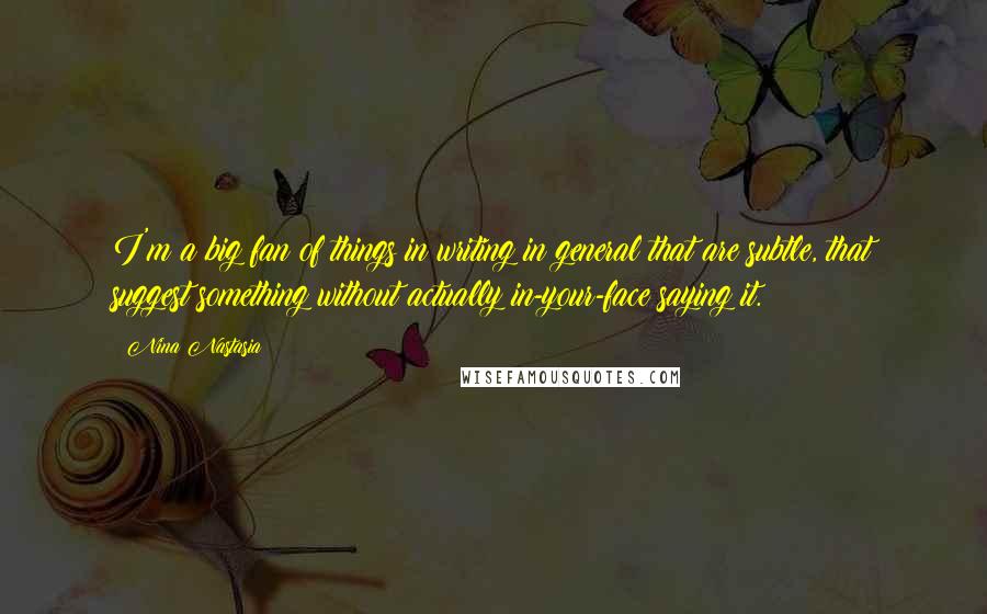 Nina Nastasia Quotes: I'm a big fan of things in writing in general that are subtle, that suggest something without actually in-your-face saying it.