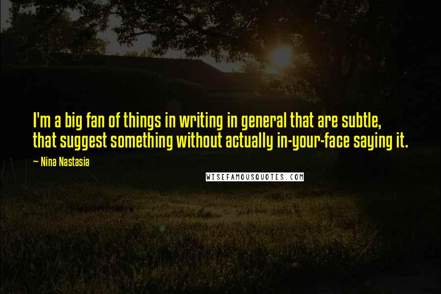 Nina Nastasia Quotes: I'm a big fan of things in writing in general that are subtle, that suggest something without actually in-your-face saying it.