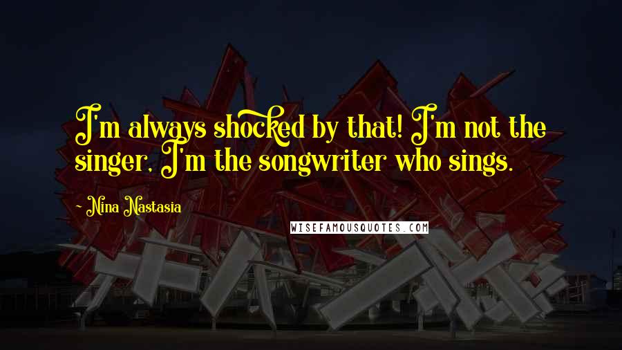 Nina Nastasia Quotes: I'm always shocked by that! I'm not the singer, I'm the songwriter who sings.