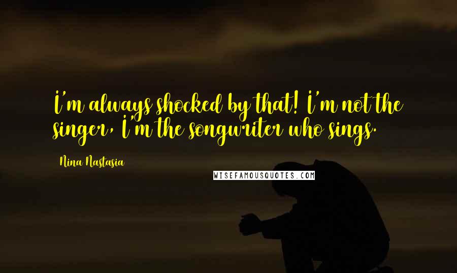 Nina Nastasia Quotes: I'm always shocked by that! I'm not the singer, I'm the songwriter who sings.