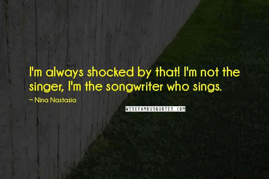 Nina Nastasia Quotes: I'm always shocked by that! I'm not the singer, I'm the songwriter who sings.