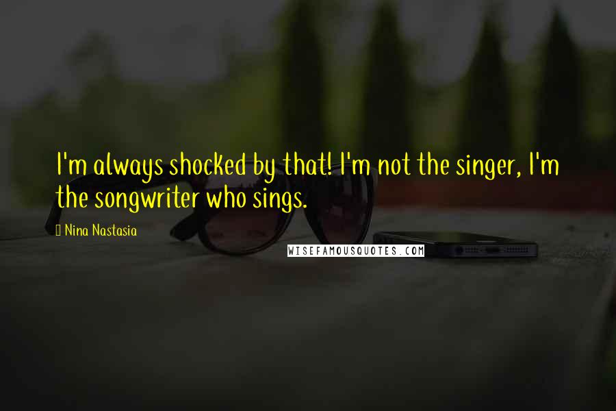 Nina Nastasia Quotes: I'm always shocked by that! I'm not the singer, I'm the songwriter who sings.