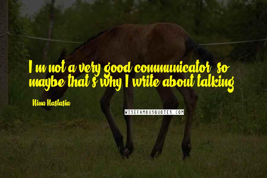 Nina Nastasia Quotes: I'm not a very good communicator, so maybe that's why I write about talking.