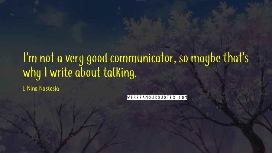 Nina Nastasia Quotes: I'm not a very good communicator, so maybe that's why I write about talking.