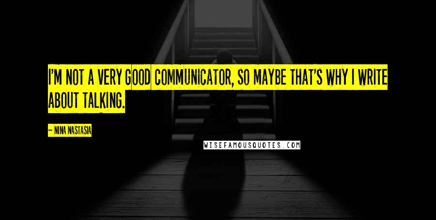 Nina Nastasia Quotes: I'm not a very good communicator, so maybe that's why I write about talking.