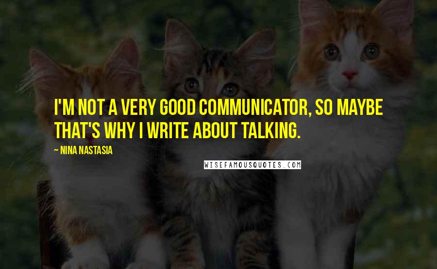 Nina Nastasia Quotes: I'm not a very good communicator, so maybe that's why I write about talking.