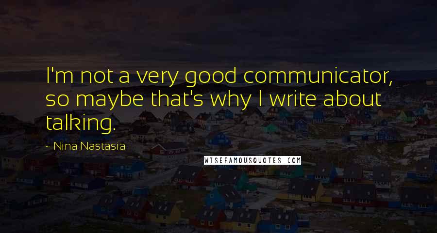 Nina Nastasia Quotes: I'm not a very good communicator, so maybe that's why I write about talking.