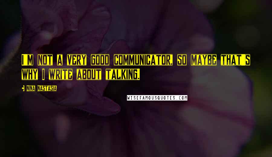 Nina Nastasia Quotes: I'm not a very good communicator, so maybe that's why I write about talking.