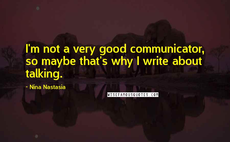 Nina Nastasia Quotes: I'm not a very good communicator, so maybe that's why I write about talking.