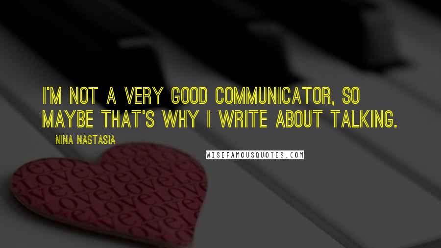 Nina Nastasia Quotes: I'm not a very good communicator, so maybe that's why I write about talking.