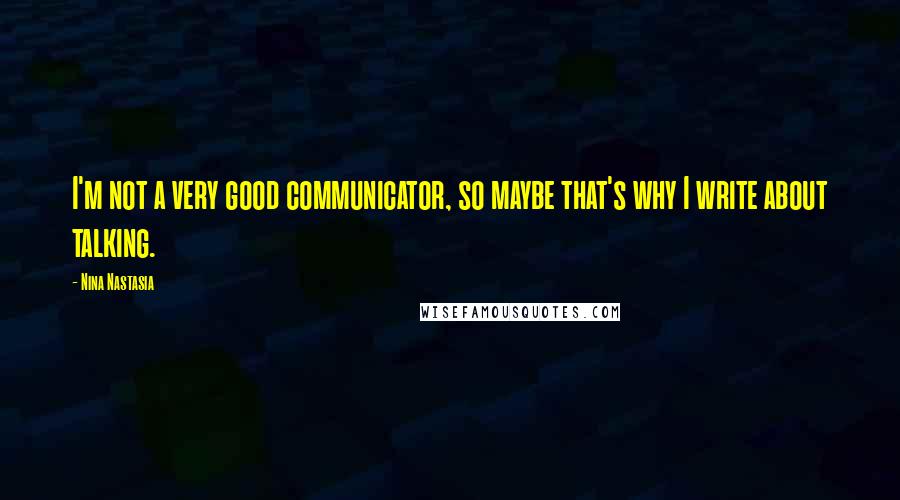 Nina Nastasia Quotes: I'm not a very good communicator, so maybe that's why I write about talking.