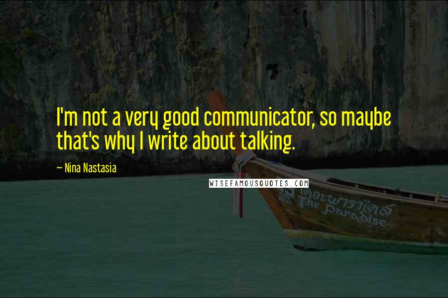 Nina Nastasia Quotes: I'm not a very good communicator, so maybe that's why I write about talking.