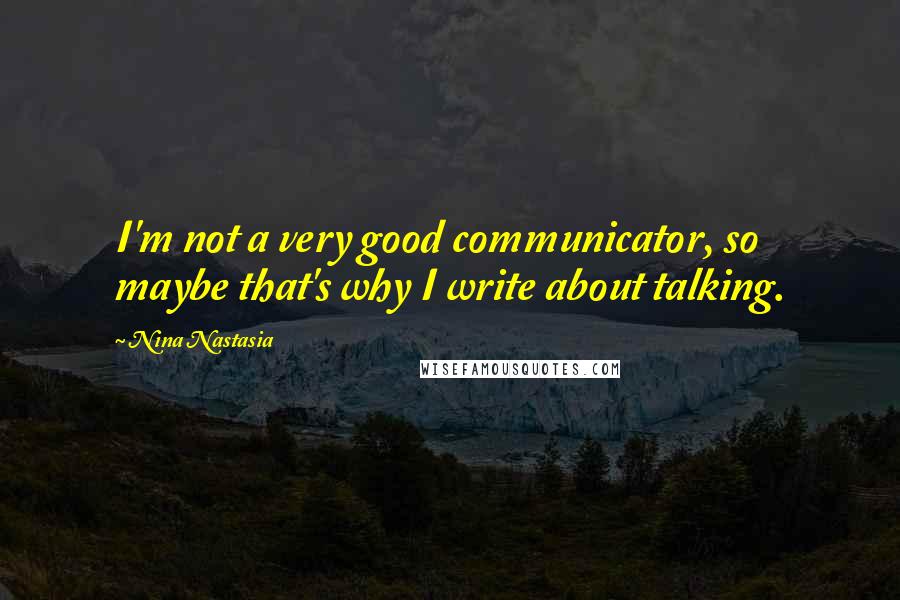 Nina Nastasia Quotes: I'm not a very good communicator, so maybe that's why I write about talking.