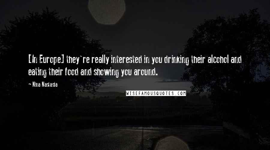 Nina Nastasia Quotes: [In Europe] they're really interested in you drinking their alcohol and eating their food and showing you around.