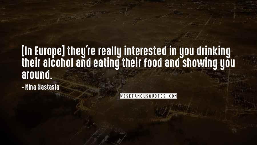 Nina Nastasia Quotes: [In Europe] they're really interested in you drinking their alcohol and eating their food and showing you around.