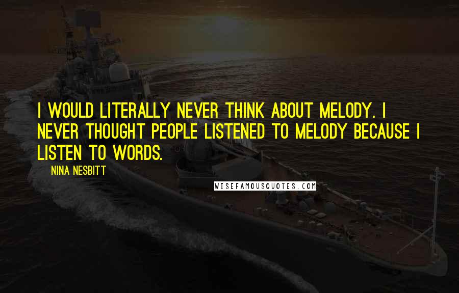 Nina Nesbitt Quotes: I would literally never think about melody. I never thought people listened to melody because I listen to words.