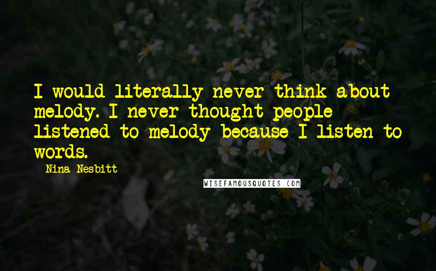 Nina Nesbitt Quotes: I would literally never think about melody. I never thought people listened to melody because I listen to words.