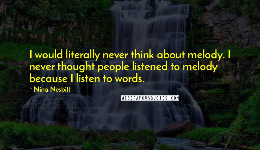 Nina Nesbitt Quotes: I would literally never think about melody. I never thought people listened to melody because I listen to words.