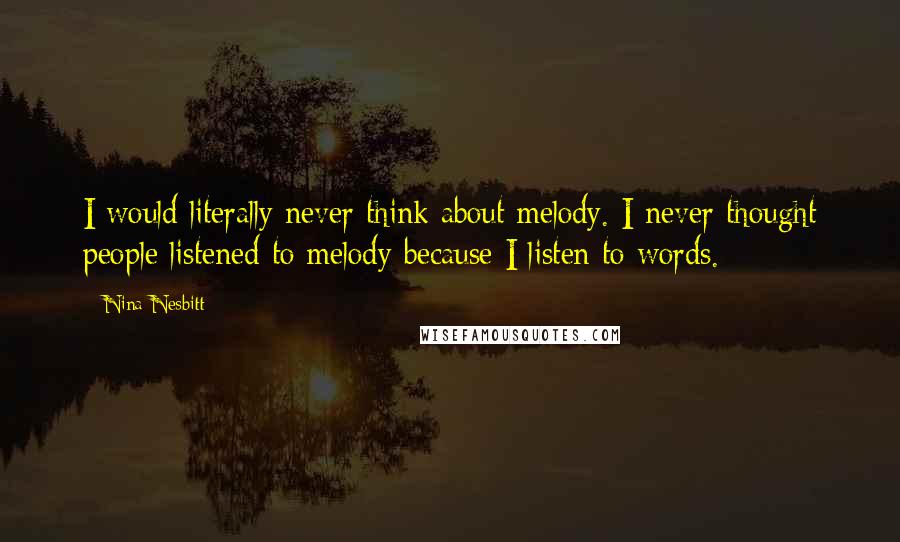 Nina Nesbitt Quotes: I would literally never think about melody. I never thought people listened to melody because I listen to words.