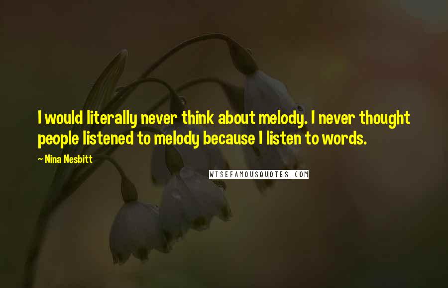 Nina Nesbitt Quotes: I would literally never think about melody. I never thought people listened to melody because I listen to words.