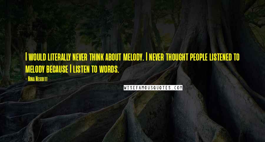 Nina Nesbitt Quotes: I would literally never think about melody. I never thought people listened to melody because I listen to words.